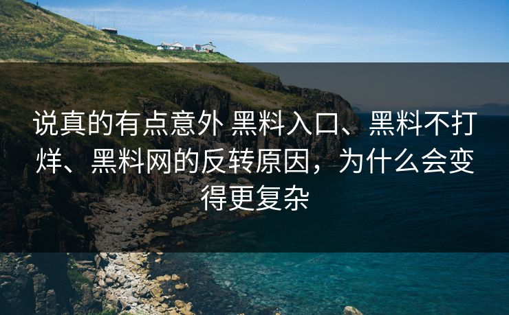 说真的有点意外 黑料入口、黑料不打烊、黑料网的反转原因，为什么会变得更复杂